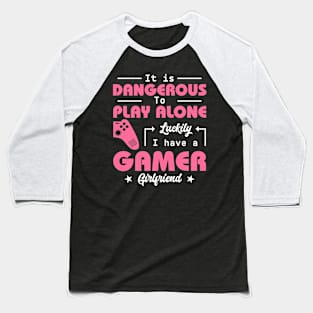 It Is Dangerous to Play Alone Luckily I Have A Gamer Girlfriend Gift For Girls Women Baseball T-Shirt